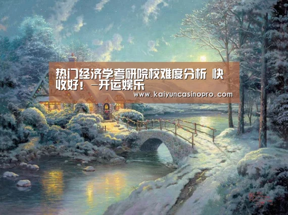 热门经济学考研院校难度分析 快收好!-开运娱乐(图2) 开运APP