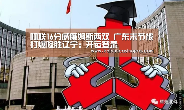阿联16分威廉姆斯两双 广东末节被打爆险胜辽宁:开运登录(图3) 开运娱乐