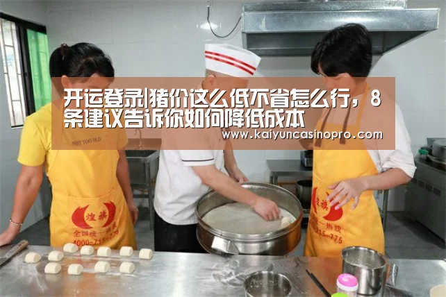 开运登录|猪价这么低不省怎么行,8条建议告诉你如何降低成本(图2) 开运登录