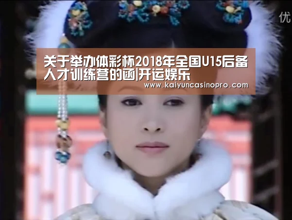 关于举办体彩杯2018年全国U15后备人才训练营的函|开运娱乐(图2) 开运登录