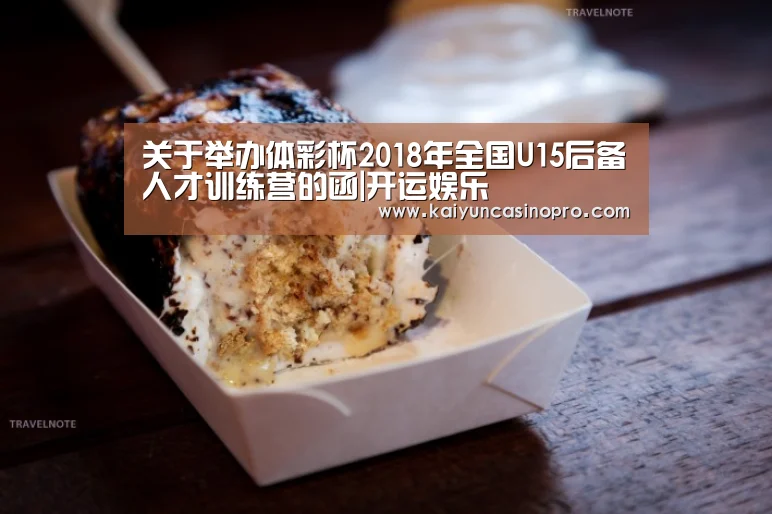 关于举办体彩杯2018年全国U15后备人才训练营的函|开运娱乐(图4) 开运登录